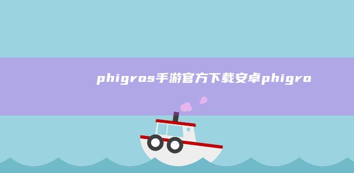 phigros手游官方下载安卓-phigros手游官方下载 (phigros下载)