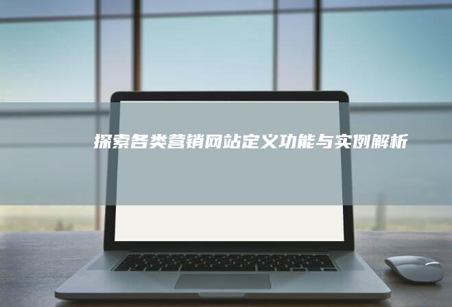 探索各类营销网站：定义、功能与实例解析